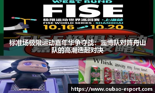 标准场极限运动嘉年华争夺战：淄博队对阵舟山队的高潮迭起对决
