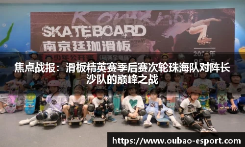 焦点战报：滑板精英赛季后赛次轮珠海队对阵长沙队的巅峰之战