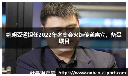 姚明受邀担任2022年冬奥会火炬传递嘉宾，备受瞩目